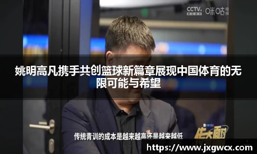 姚明高凡携手共创篮球新篇章展现中国体育的无限可能与希望