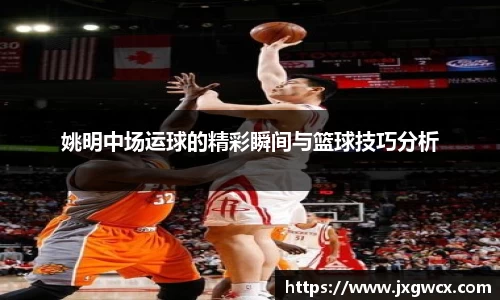 姚明中场运球的精彩瞬间与篮球技巧分析