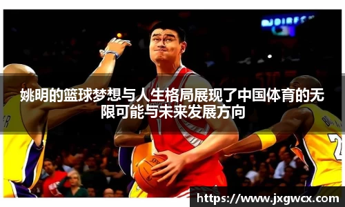 姚明的篮球梦想与人生格局展现了中国体育的无限可能与未来发展方向