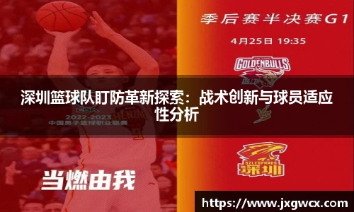 深圳篮球队盯防革新探索：战术创新与球员适应性分析