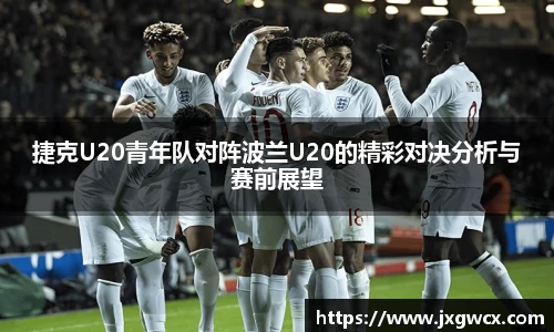 捷克U20青年队对阵波兰U20的精彩对决分析与赛前展望