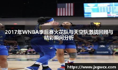 2017年WNBA季后赛火花队与天空队激战回顾与精彩瞬间分析