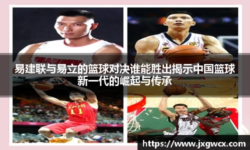 易建联与易立的篮球对决谁能胜出揭示中国篮球新一代的崛起与传承