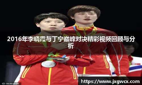 2016年李晓霞与丁宁巅峰对决精彩视频回顾与分析