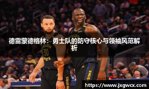 德雷蒙德格林：勇士队的防守核心与领袖风范解析