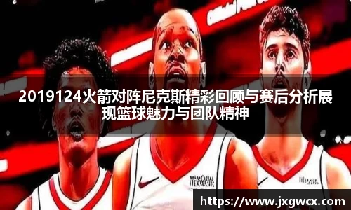 2019124火箭对阵尼克斯精彩回顾与赛后分析展现篮球魅力与团队精神