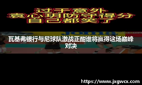 瓦基弗银行与尼球队激战正酣谁将赢得这场巅峰对决