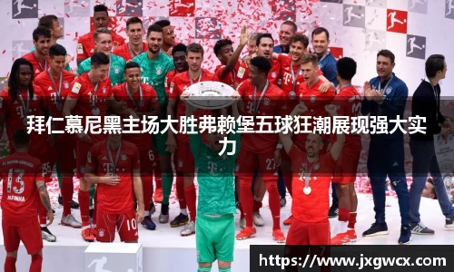 拜仁慕尼黑主场大胜弗赖堡五球狂潮展现强大实力