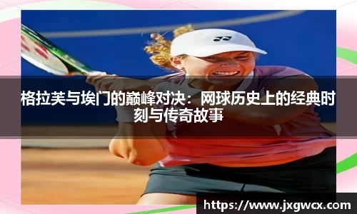 格拉芙与埃门的巅峰对决：网球历史上的经典时刻与传奇故事